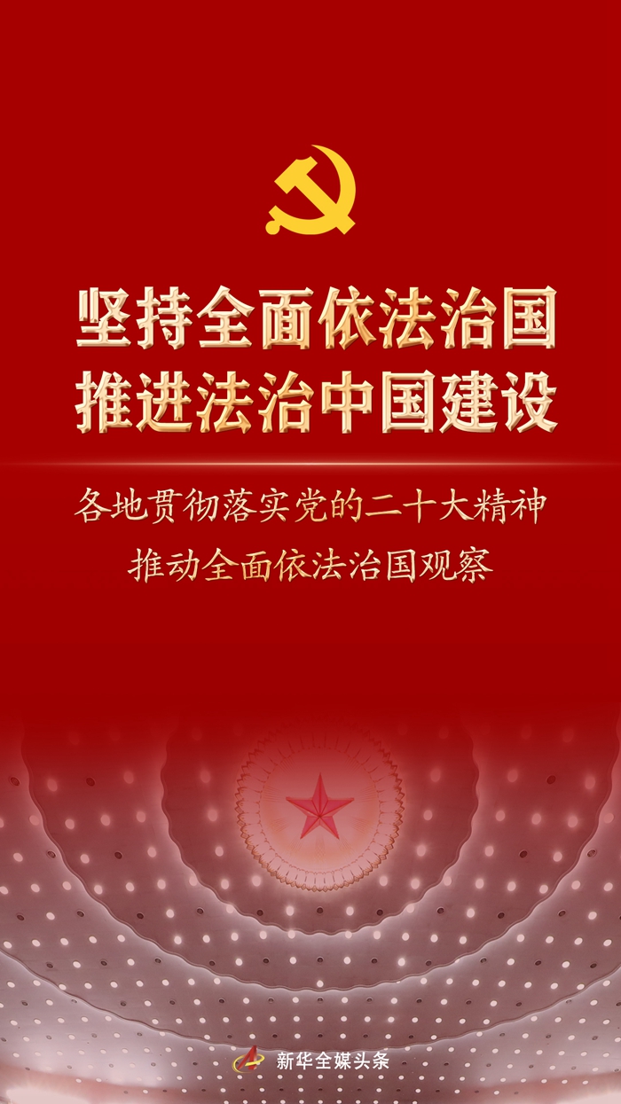 堅持全面依法治國，推進法治中國建設——各地貫徹落實黨的二十大精神推動全面依法治國觀察